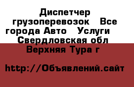 Диспетчер грузоперевозок - Все города Авто » Услуги   . Свердловская обл.,Верхняя Тура г.